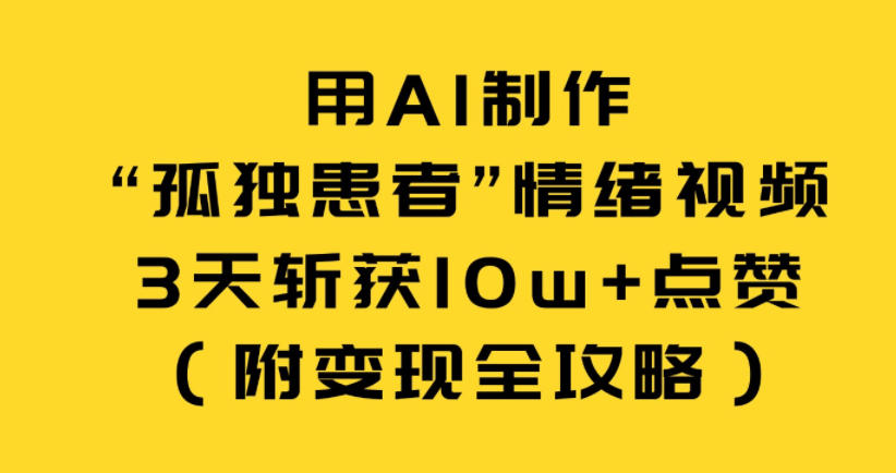 用AI制作“孤独患者”情绪视频，3天斩获10w+点赞(附变现全攻略)-情久项目网
