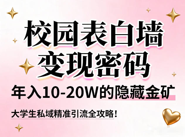 校园表白墙变现密码，年入10-20W的隐藏金矿，大学生私域精准引流全攻略！-情久项目网