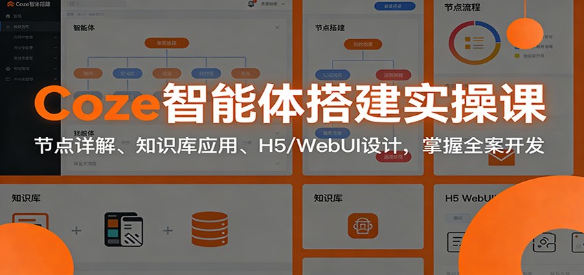 Coze智能体搭建实操课：节点详解、知识库应用、H5/WebUI设计，掌握全案开发-情久项目网