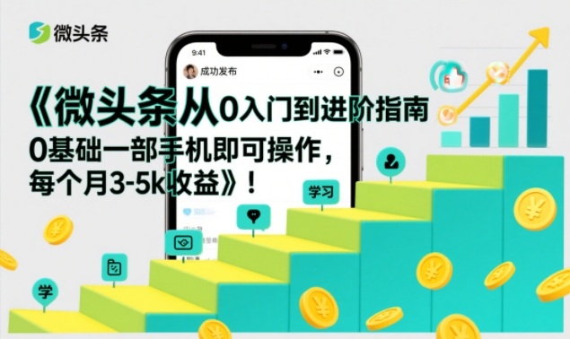 微头条从0入门到进阶指南，0基础一部手机即可操作，每个月3-5k收益-情久项目网