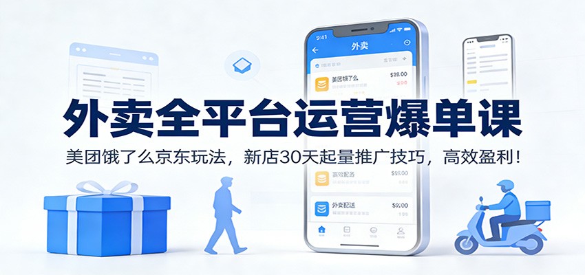 外卖全平台运营爆单课：美团饿了么京东玩法，新店30天起量推广技巧，高效盈利！-情久项目网