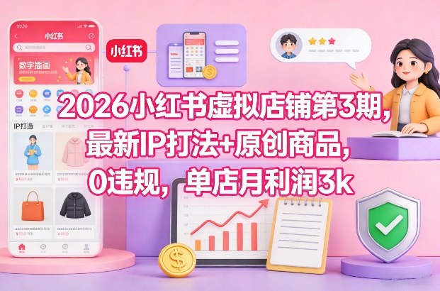 2026小红书虚拟店铺第3期，最新IP打法+原创商品，0违规，单店月利润3k+-情久项目网