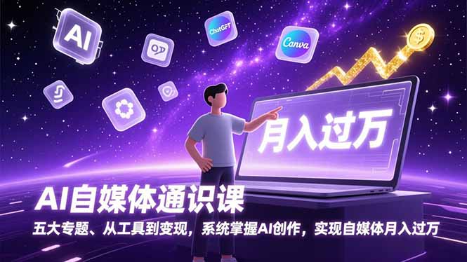 AI自媒体通识课，五大专题、从工具到变现，系统掌握AI创作，实现自媒体月入过万-情久项目网