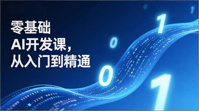 零基础AI开发课，从入门到精通、实战案例、部署落地，成为AI智能体应用达人，开拓高价值副业-情久项目网