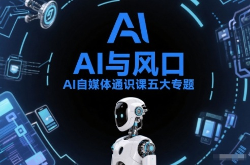 AI自媒体通识课五大专题，AI基础操作篇+AI生活娱乐篇+AI职场提效篇+AI自媒体实操篇+账号创作工具篇-情久项目网