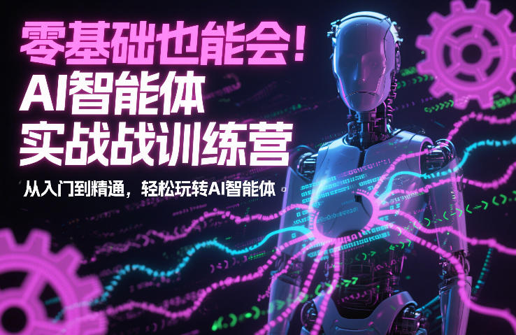零基础也能会！AI智能体实战训练营：从入门到精通，轻松玩转AI智能体-情久项目网