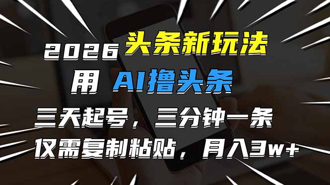 2026最新头条玩法，用AI撸头条，3天必起号，3分钟1条，只需要复制粘贴，简单月入3W+-情久项目网