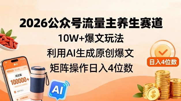 2026公众号流量主养生赛道，10W+爆文玩法，利用AI生成原创爆文，矩阵操作日入4位数-情久项目网
