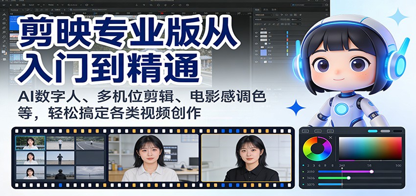 剪映专业版从入门到精通：AI数字人、多机位剪辑、电影感调色等，轻松搞定各类视频创作-情久项目网