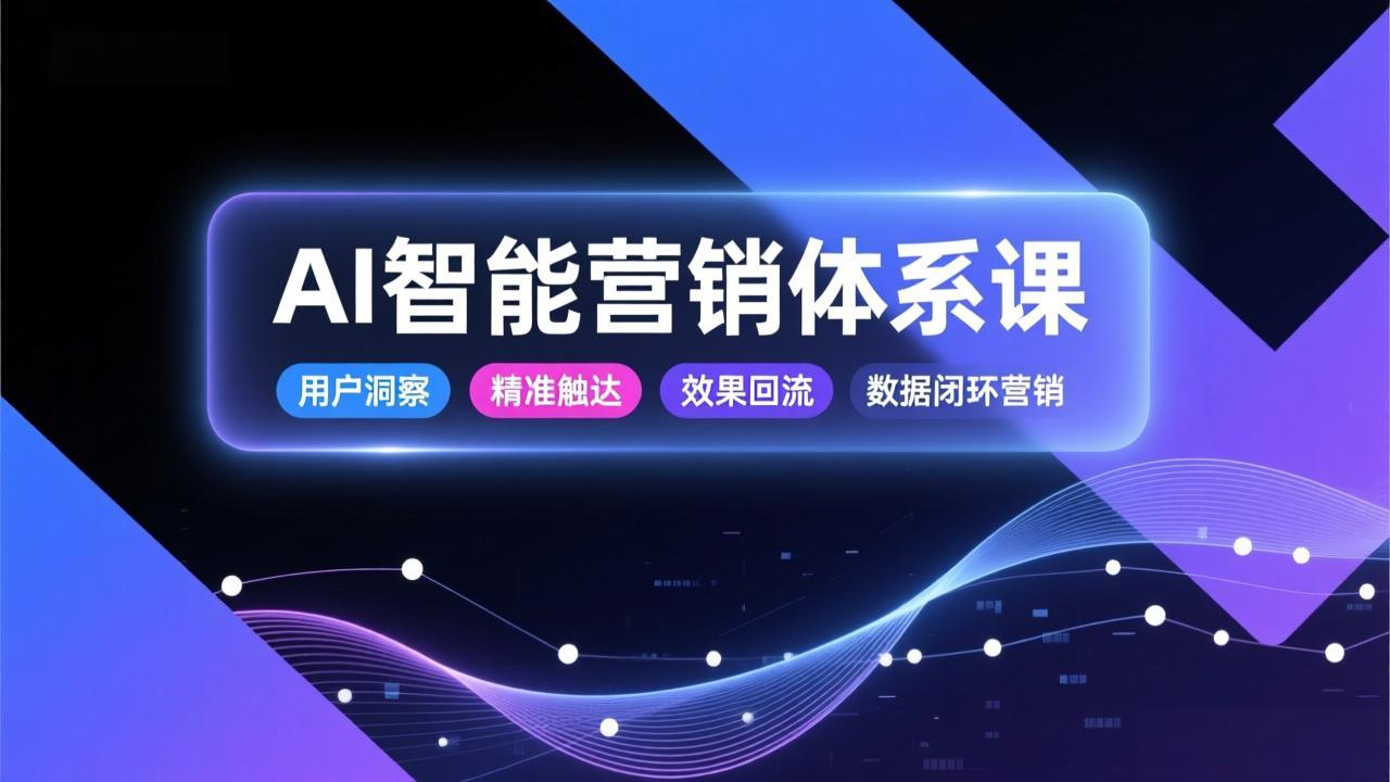 AI智能营销体系课，从用户洞察、精准触达到效果回流的数据闭环营销，提升整体营销效率与转化率-情久项目网