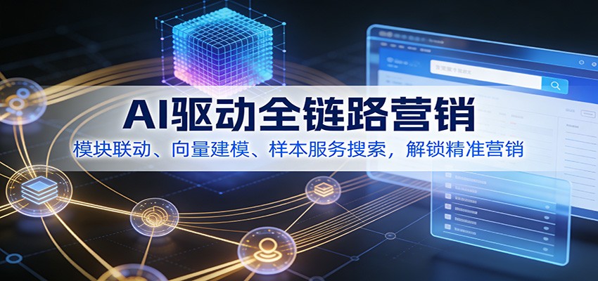 AI驱动全链路营销，模块联动、向量建模、样本服务搜索，解锁精准营销-情久项目网