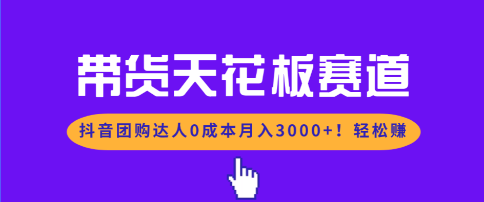 带货天花板赛道，抖音团购达人0成本月入3000+!轻松赚-情久项目网
