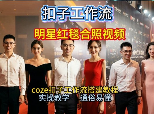 谁懂啊！和顶流明星同框走红毯？这个Coze工作流直接圆梦，2026保姆级教程杀疯B站-情久项目网