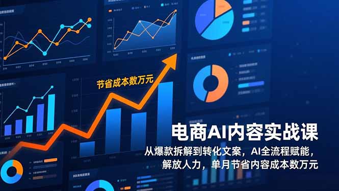 电商AI内容实战课，从爆款拆解到转化文案，AI全流程赋能，解放人力，单月节省内容成本数万元-情久项目网