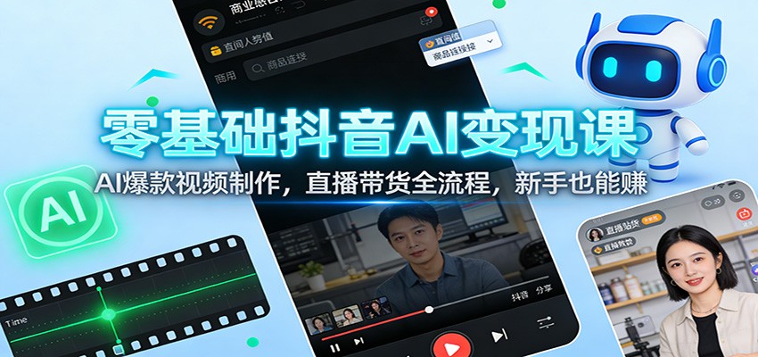 零基础抖音AI变现课：AI爆款视频制作，直播带货全流程，新手也能赚-情久项目网