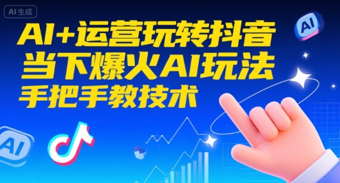 AI+运营玩转抖音，当下爆火AI玩法，手把手教技术(更新26年)-情久项目网