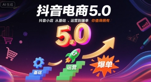 抖音电商5.0，抖音小店从基础、运营到爆单，你值得拥有(更新26年)-情久项目网