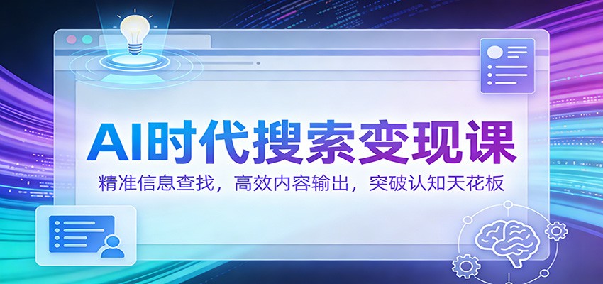 AI时代搜索变现课：精准信息查找，高效内容输出，突破认知天花板-情久项目网