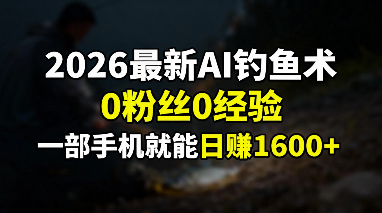 2026最新AI钓鱼术:0粉丝0经验，一部手机就能开启赚钱模式-情久项目网