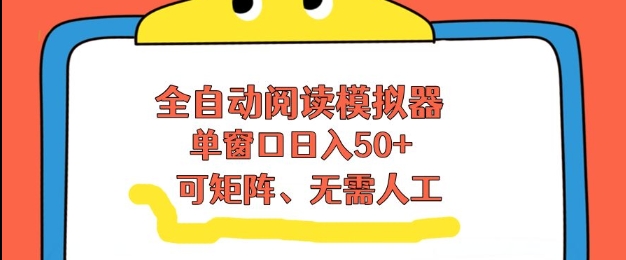 全自动阅读模拟器，单窗口50+靠高效流量获取收益，无需人工，可矩阵操作【揭秘】-情久项目网