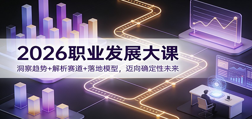 2026职业发展大课：洞察趋势+解析赛道+落地模型，迈向确定性未来-情久项目网