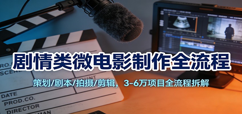 剧情类微电影制作全流程：策划/剧本/拍摄/剪辑，3-6万项目全流程拆解-情久项目网