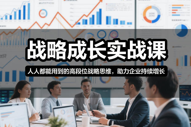 战略成长实战课，人人都能用到的高段位战略思维，助力企业持续增长-情久项目网