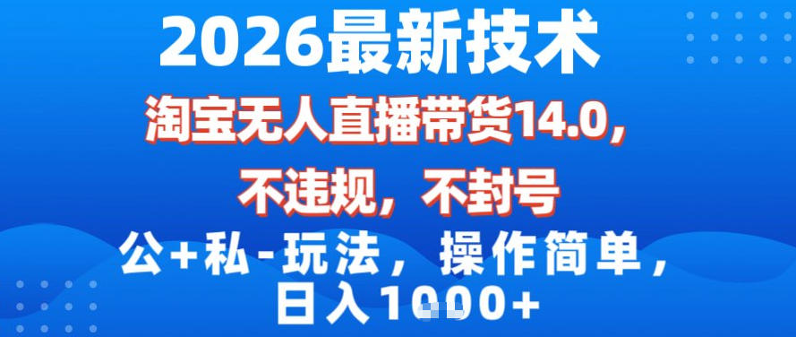 2026最新技术，淘宝无人直播带货14.0，不封号，不违规，公+私玩法，操作简单，日入1k【揭秘】-情久项目网