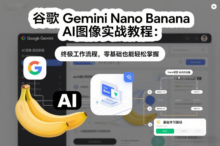 谷歌Gemini Nano Banana AI图像实战教程：终极工作流程，零基础也能轻松掌握-情久项目网