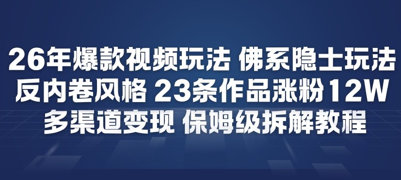 26年爆款短视频玩法，佛系隐士玩法，反内卷视频风格，23条作品涨粉12W，多渠道变现-情久项目网