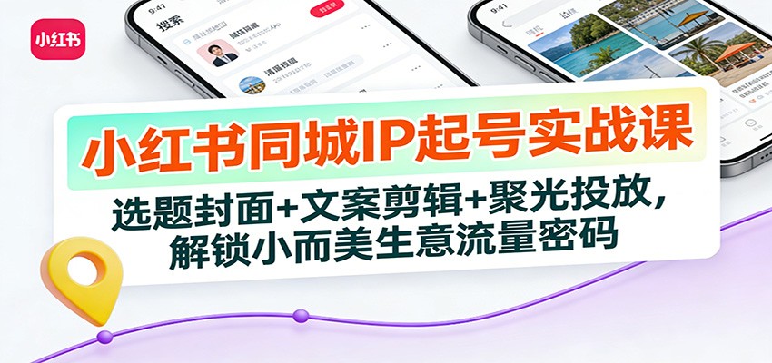 小红书同城IP起号实战课：选题封面+文案剪辑+聚光投放，解锁小而美生意流量密码-情久项目网
