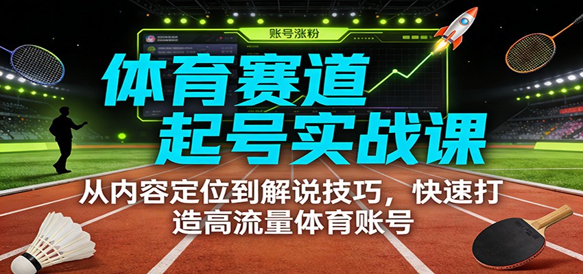 体育赛道起号实战课：从内容定位到解说技巧，快速打造高流量体育账号-情久项目网