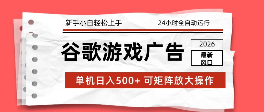 2026最新谷歌游戏广告 单机日入500+ 24小时全自动运行，新手小白轻松玩转-情久项目网