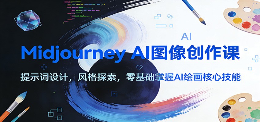 Midjourney AI图像创作课：提示词设计，风格探索，零基础掌握AI绘画核心技能-情久项目网