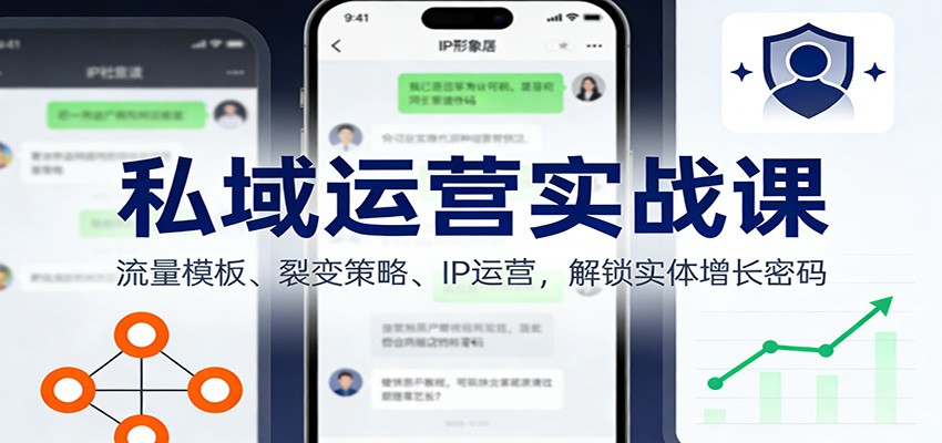私域运营实战课：流量模板、裂变策略、 IP运营，解锁实体增长密码-情久项目网