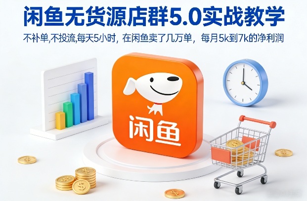 闲鱼无货源店群5.0实战教学，不补单，不投流，每天5小时，在闲鱼卖了几万单，每月5k到7k的净利润-情久项目网
