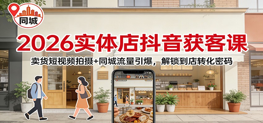 2026实体店抖音获客：卖货短视频拍摄+同城流量引爆，解锁到店转化密码-情久项目网