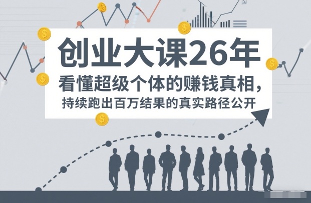 百万IP成交创业大课26年，看懂超级个体的賺钱真相，持续跑出百万结果的真实路径公开-情久项目网