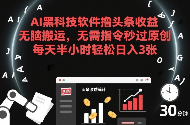AI黑科技软件撸头条收益，无脑搬运，无需指令秒过原创，每天半小时轻松日入3张【揭秘】-情久项目网