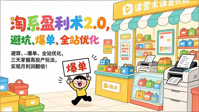 淘系盈利术2.0，避坑、爆单、全站优化，三天掌握高投产玩法，实现月利润翻倍！-情久项目网