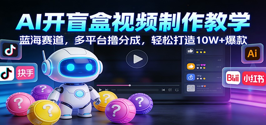 AI开盲盒视频制作教学：蓝海赛道，多平台撸分成，轻松打造10W+爆款-情久项目网