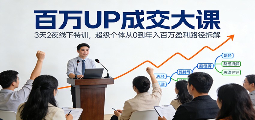 百万UP成交大课：3天2夜线下特训，超级个体从0到年入百万盈利路径拆解-情久项目网