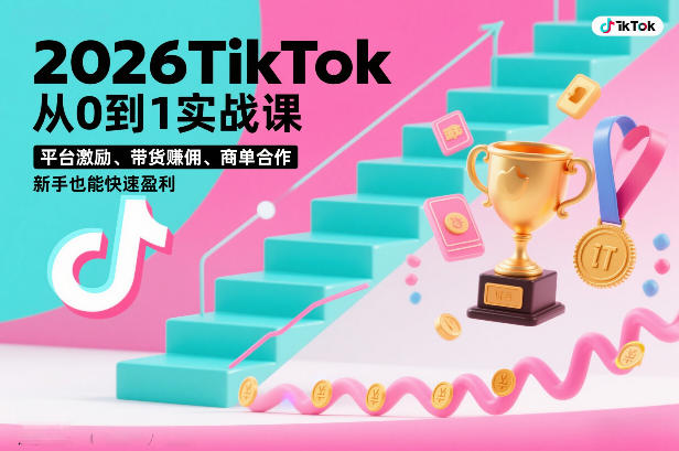 2026TikTok从0到1实战课，平台激励、带货賺佣、商单合作，新手也能快速盈利(3天直播课)-情久项目网