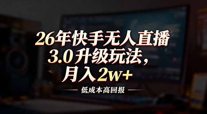 26年快手无人直播3.0升级玩法，低成本高回报，月入2w+-情久项目网