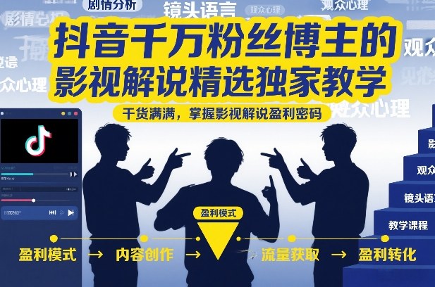抖音千万粉丝博主的影视解说精选独家教学，干货满满，掌握影视解说盈利密码-情久项目网