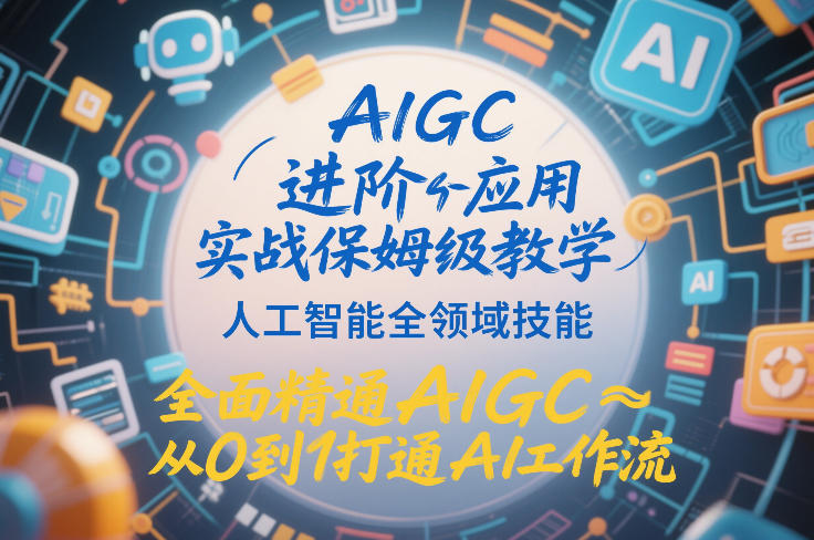 AIGC进阶应用实战保姆级教学，人工智能全领域技能，全面精通AIGC从0到1打通AI工作流-情久项目网