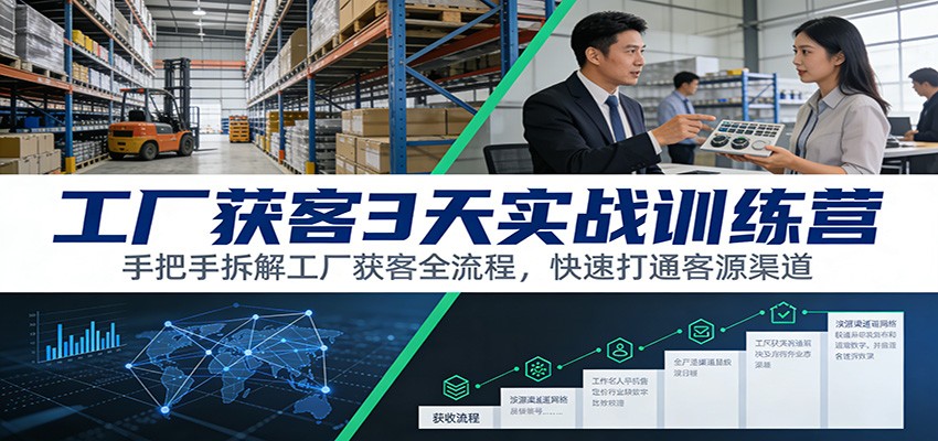 工厂获客3天实战训练营：手把手拆解工厂获客全流程，快速打通客源渠道-情久项目网
