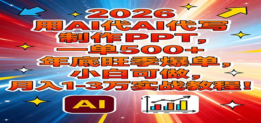2026用AI代写制作PPT，一单500+，年底旺季爆单，小白可做，月入1-3万实战教程-情久项目网