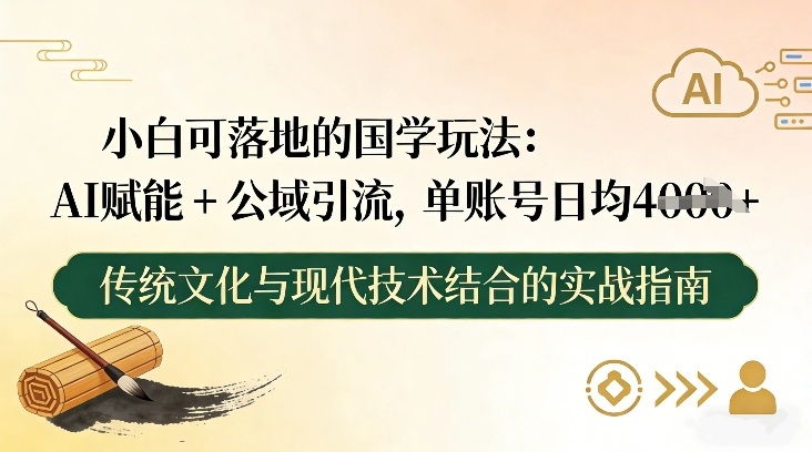 小白可落地的国学玩法：AI赋能+公域引流，单账号日均4张-情久项目网