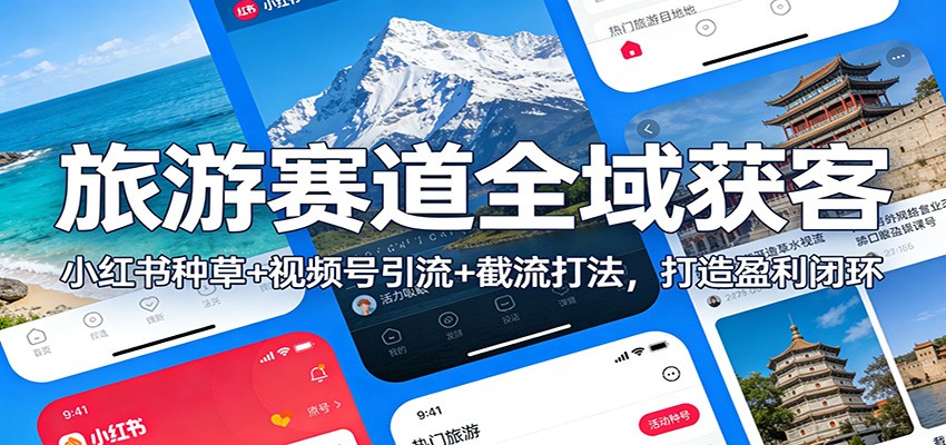 旅游赛道全域获客：小红书种草+视频号引流+截流打法，打造盈利闭环-情久项目网